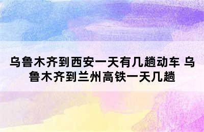 乌鲁木齐到西安一天有几趟动车 乌鲁木齐到兰州高铁一天几趟